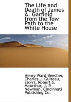 The Life and Death of James A. Garfield from the Tow Path to the White House