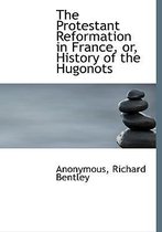 The Protestant Reformation in France, Or, History of the Hugonots
