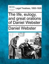 The Life, Eulogy, and Great Orations of Daniel Webster