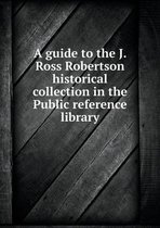 A guide to the J. Ross Robertson historical collection in the Public reference library