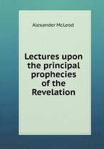 Lectures upon the principal prophecies of the Revelation