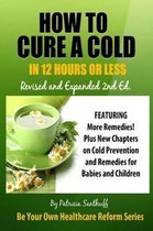 How to Cure a Cold in Twelve Hours or Less: Revised and Expanded Second Edition