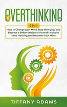 Overthinking: How to Change your Mind, Stop Worrying, and Become a Better Version of Yourself: Includes Mind Hacking and Declutter Your Mind