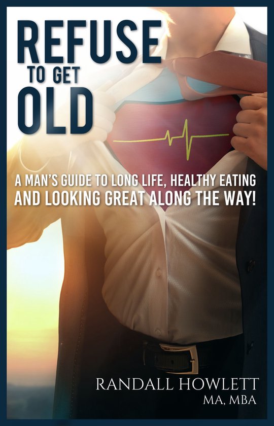 Refuse To Get Old- A Man’s Guide to Long Life, Healthy Eat ... - cover