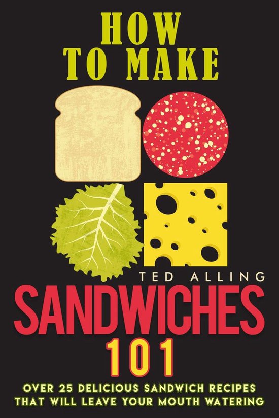 How to Make Sandwiches 101 Over 25 Delicious Sandwich Recipes That Will Leave Your...