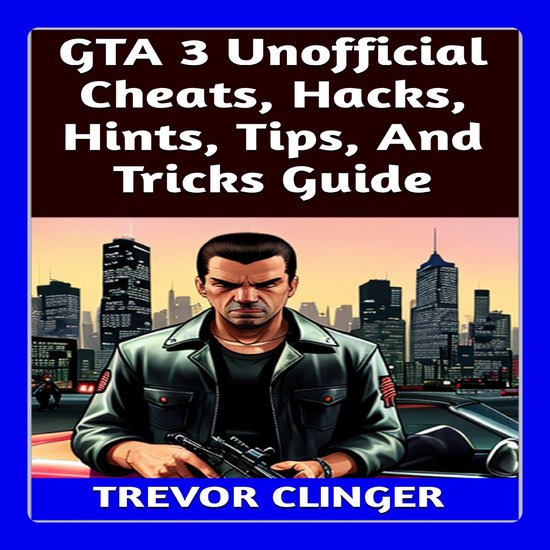 Gta 3 Unofficial Cheats Hacks Hints Tips And Tricks Guide Trevor Clinger Bol 