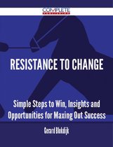 Resistance To Change - Simple Steps to Win, Insights and Opportunities for Maxing Out Success