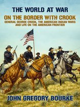 The World At War - On the Border with Crook General George Crook, the American Indian Wars and Life on the American Frontier