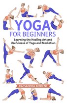 Yoga for Beginners: Learning the Healing Art and Usefulness of Yoga and Mediation