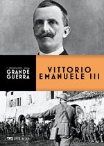 I protagonisti della Grande Guerra - Vittorio Emanuele III