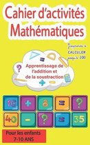 Cahier d'activites Mathematiques - Apprentissage de l'addition et de la soustraction - J'apprends a calculer jusqu'a 100 - Pour les enfants 7-10 ans