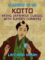 Classics To Go - Kotto: Being Japanese Curios, with Sundry Cobwebs