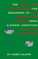 The Easiest and Fastest Tricks for Beginners to Quit Drinking and Recover from Alcohol Addiction in 45 Days Guaranteed