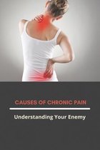 Causes Of Chronic Pain: Understanding Your Enemy