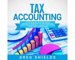 Tax Accounting: A Guide for Small Business Owners Wanting to Understand Tax Deductions, and Taxes Related to Payroll, LLCs, Self-Employment, S Corps, and C Corporations