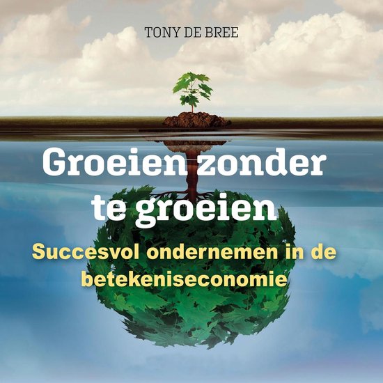 Boek "Groeien zonder te groeien". Een boom groeit op een eiland boven en onder water. Tekst: "Groeien zonder te groeien. Succesvol ondernemen in de betekeniseconomie". TONY DE BREE