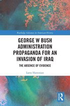 Routledge Advances in American History -  George W Bush Administration Propaganda for an Invasion of Iraq