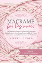 Macramé -  Macramé for Beginners: The Essential Guide to Projects and Patterns to Easily Improve Your Home Décor and Craft Trendy Accessories Using the Ancient Art of The Knots (With Illustrations)