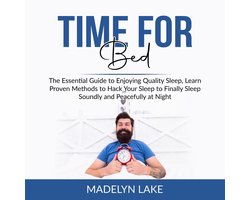 Time For Bed: The Essential Guide to Enjoying Quality Sleep, Learn Proven Methods to Hack Your Sleep to Finally Sleep Soundly and Peacefully at Night
