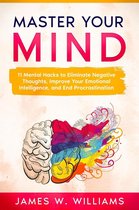 Master Your Mind: 11 Mental Hacks to Eliminate Negative Thoughts, Improve Your Emotional Intelligence, and End Procrastination