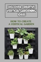 Discover Creative Vertical Gardening Ideas: How To Create A Vertical Garden