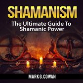Shamanism: The Ultimate Guide To Shamanic Power