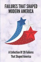 Failures That Shaped Modern America: A Collection Of 20 Failures That Shaped America