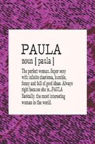 Paula Noun [ Paula ] the Perfect Woman Super Sexy with Infinite Charisma, Funny and Full of Good Ideas. Always Right Because She Is... Paula