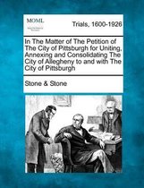 In the Matter of the Petition of the City of Pittsburgh for Uniting, Annexing and Consolidating the City of Allegheny to and with the City of Pittsburgh