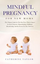 Mindful Pregnancy for New Moms: The Ultimate Guide for The First Year, What to Expect for Each Trimester, Hypnobirthing, Childbirth, Breastfeeding, And the Secrets No One Tells You