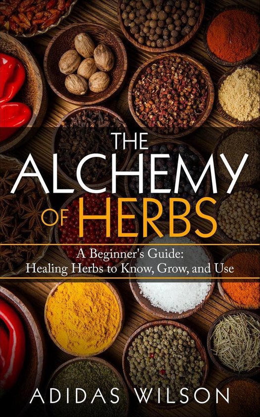 The Alchemy of Herbs - A Beginner's Guide: Healing Herbs to  ... - cover