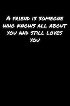 A Friend Is Someone Who Knows All About You And Still Loves You