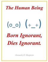 The Human Being; Born Ignorant, Dies Ignorant.