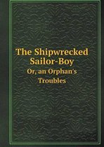 The Shipwrecked Sailor-Boy Or, an Orphan's Troubles