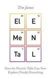 Elemental How the Periodic Table Can Now Explain Nearly Everything