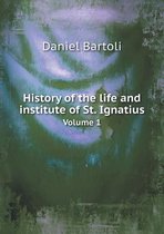 History of the life and institute of St. Ignatius Volume 1