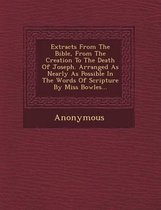 Extracts from the Bible, from the Creation to the Death of Joseph. Arranged as Nearly as Possible in the Words of Scripture by Miss Bowles...