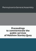 Proceedings to commemorate the public services of Matthew Stanley Quay