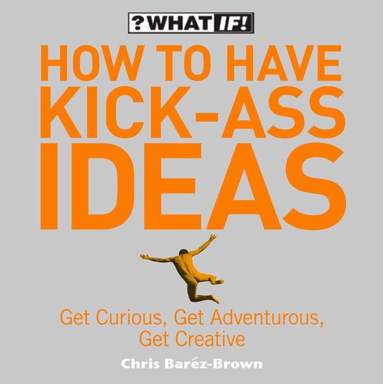 How to Have Kick-Ass Ideas: Get Curious, Get Adventurous, Ge ... - cover