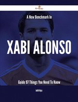 A New Benchmark In Xabi Alonso Guide - 97 Things You Need To Know