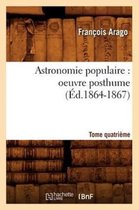 Sciences- Astronomie Populaire: Oeuvre Posthume. Tome Quatri�me (�d.1864-1867)