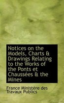 Notices on the Models, Charts a Drawings Relating to the Works of the Ponts Et Chaussaces a the Mine