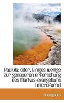 Paulula; Oder, Einiges Wenige Zur Genaueren Erforschung Des Markus-Evangeliums [microform]