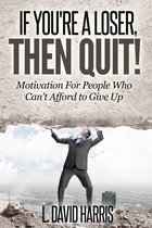 If You're a Loser, Then Quit: Motivation For People Who Can't Afford to Give Up