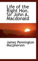 Life of the Right Hon. Sir John A. MacDonald