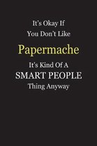 It's Okay If You Don't Like Papermache It's Kind Of A Smart People Thing Anyway