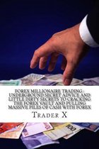 Forex Millionaire Trading: Underground Secret Advice And Little Dirty Secrets To Cracking The Forex Vault And Pulling Massive Piles Of Cash With Forex