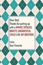 Dear dad, thanks for putting up with a whiny, spoiled, bratty, ungrateful child like my BROTHER Love your favorite