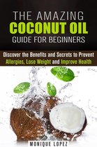 Healthy Skin, Body and Hair - The Amazing Coconut Oil Guide for Beginners: Discover the Benefits and Secrets to Prevent Allergies, Lose Weight and Improve Health