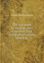 The war week by week as seen from New York being observations from Life